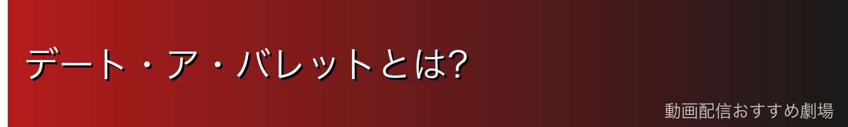 デート・ア・バレットとは?