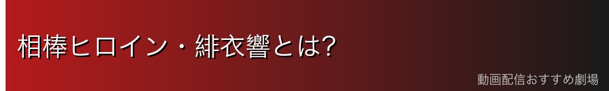 相棒ヒロイン・緋衣響とは?