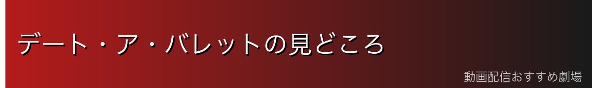 デート・ア・バレットの見どころ