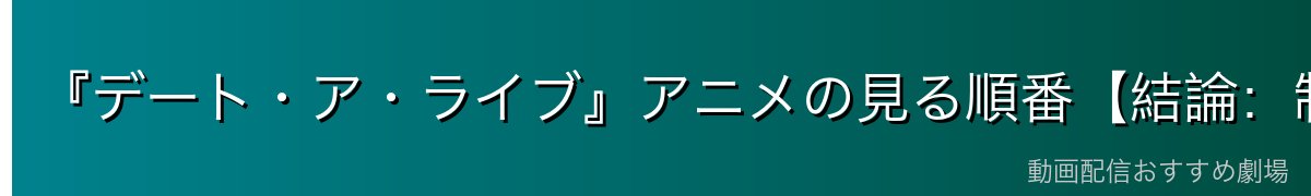 『デート・ア・ライブ』アニメの見る順番【結論:制作順でOK】