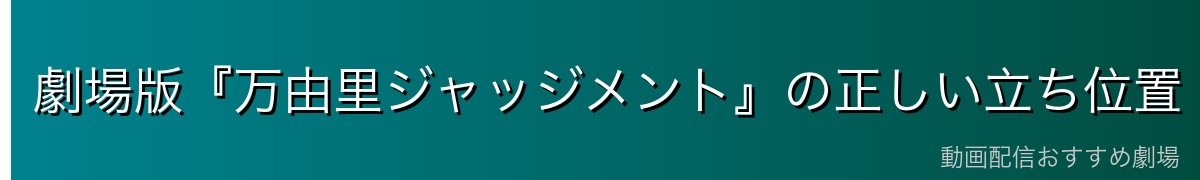 劇場版『万由里ジャッジメント』の正しい立ち位置