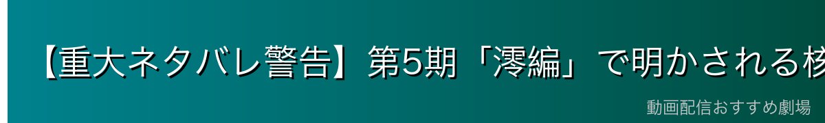 【重大ネタバレ警告】第5期「澪編」で明かされる核心について
