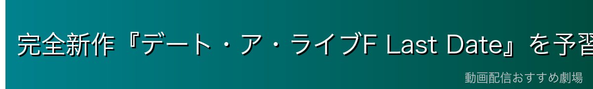 完全新作『デート・ア・ライブF Last Date』を予習