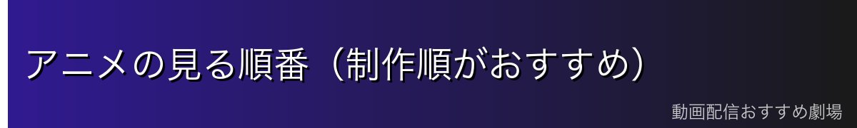 アニメの見る順番(制作順がおすすめ)