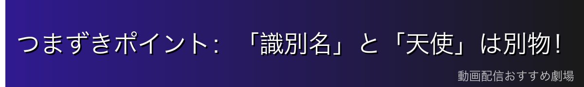 つまずきポイント:「識別名」と「天使」は別物!