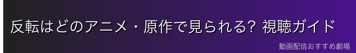 反転はどのアニメ・原作で見られる?視聴ガイド