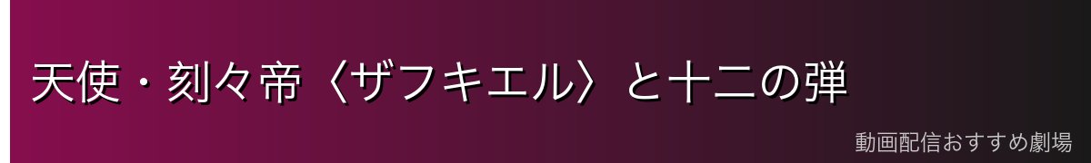 天使・刻々帝〈ザフキエル〉と十二の弾