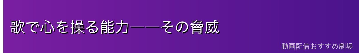 歌で心を操る能力――その脅威