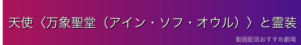 天使〈万象聖堂(アイン・ソフ・オウル)〉と霊装