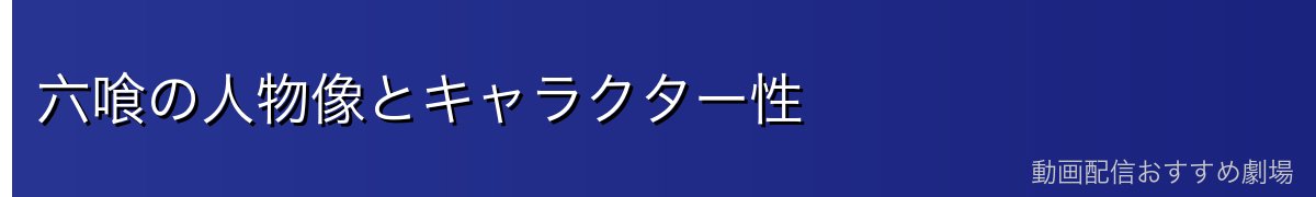 六喰の人物像とキャラクター性