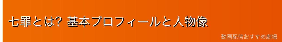 七罪とは？基本プロフィールと人物像