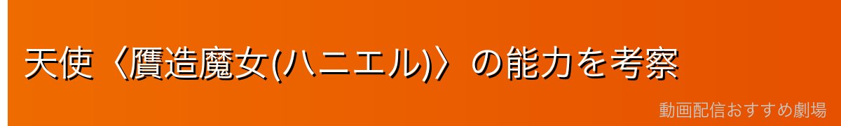 天使〈贋造魔女(ハニエル)〉の能力を考察