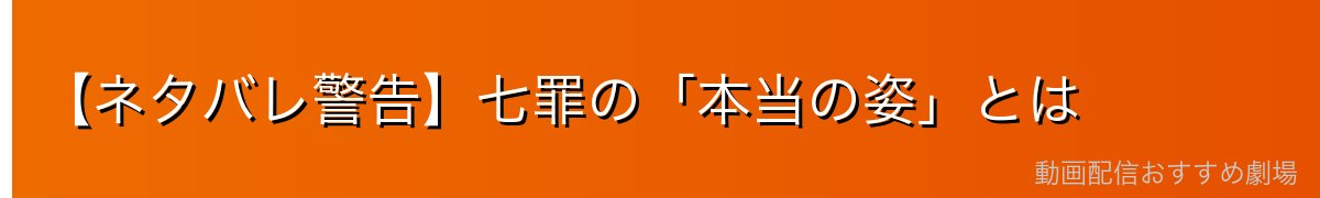 【ネタバレ警告】七罪の「本当の姿」とは