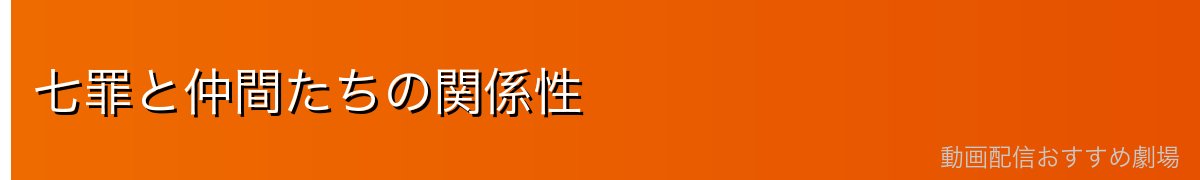 七罪と仲間たちの関係性