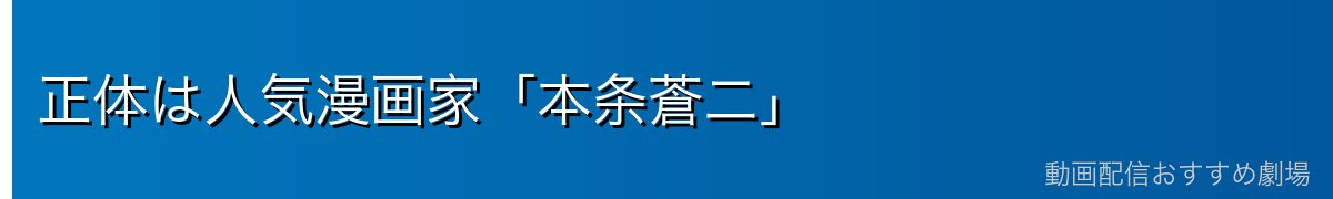 正体は人気漫画家「本条蒼二」