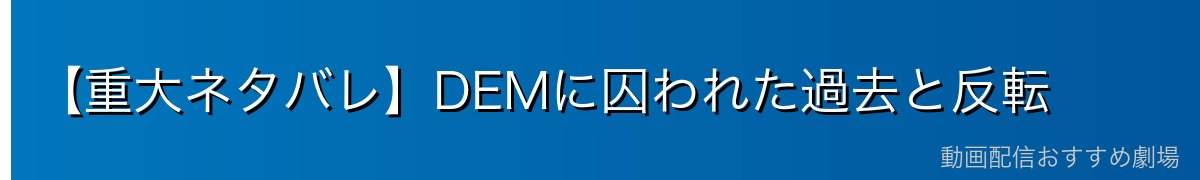 【重大ネタバレ】DEMに囚われた過去と反転
