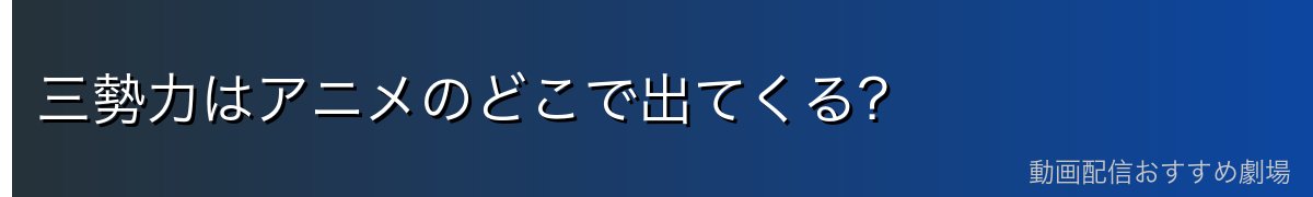 三勢力はアニメのどこで出てくる?