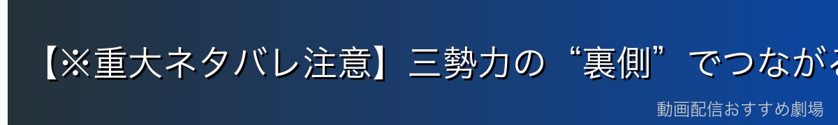 【※重大ネタバレ注意】三勢力の“裏側”でつながる真実