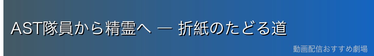 AST隊員から精霊へ ― 折紙のたどる道