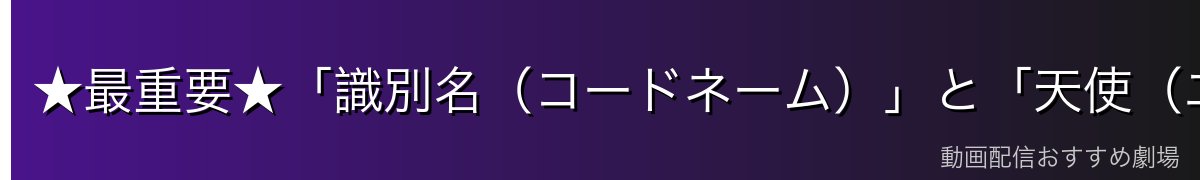 ★最重要★「識別名(コードネーム)」と「天使(エンジェル)」は別物!