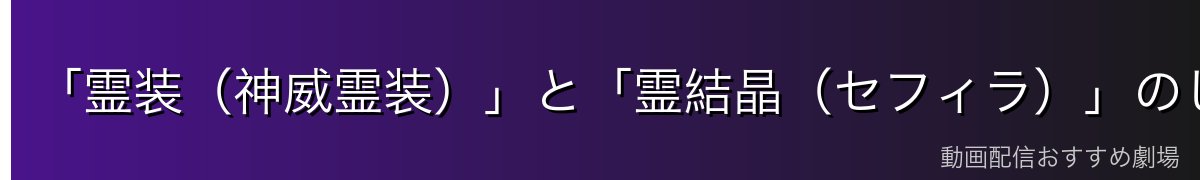 「霊装(神威霊装)」と「霊結晶(セフィラ)」のしくみ