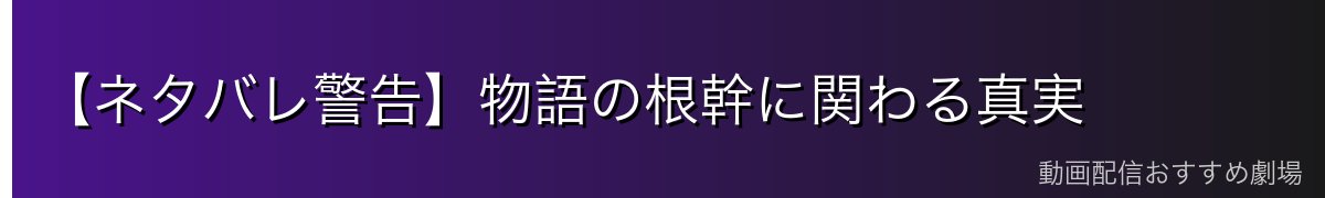 【ネタバレ警告】物語の根幹に関わる真実