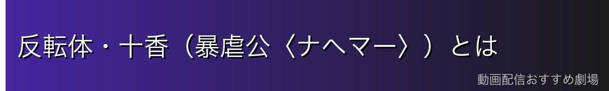 反転体・十香(暴虐公〈ナヘマー〉)とは
