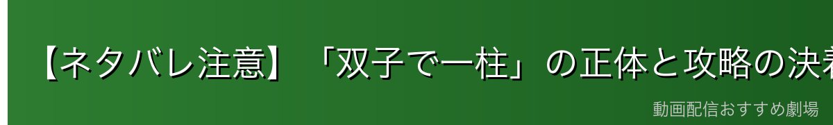 【ネタバレ注意】「双子で一柱」の正体と攻略の決着