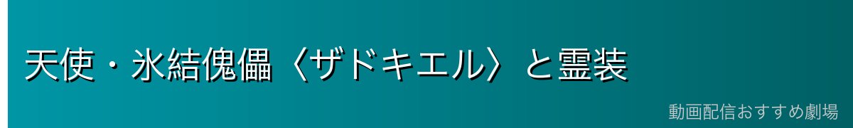 天使・氷結傀儡〈ザドキエル〉と霊装