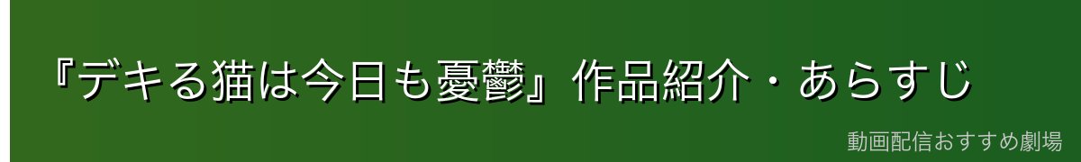 『デキる猫は今日も憂鬱』作品紹介・あらすじ