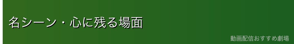 名シーン・心に残る場面