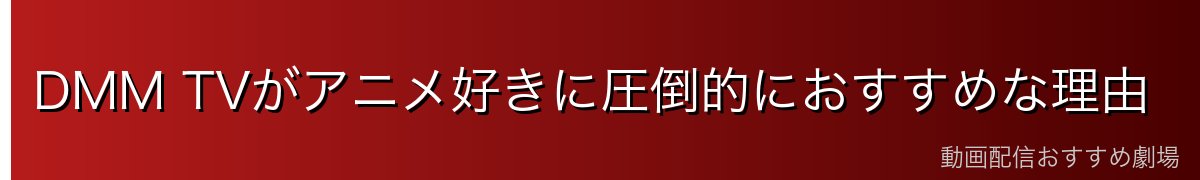 DMM TVがアニメ好きに圧倒的におすすめな理由