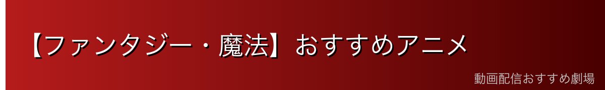 【ファンタジー・魔法】おすすめアニメ