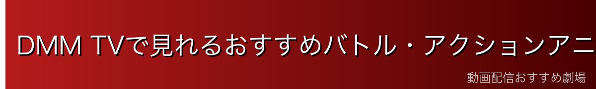 DMM TVで見れるおすすめバトル・アクションアニメ8選