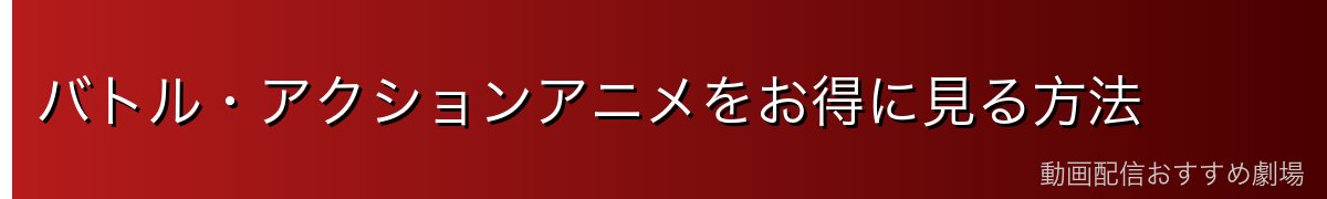 バトル・アクションアニメをお得に見る方法