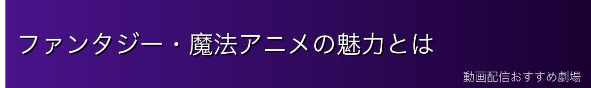 ファンタジー・魔法アニメの魅力とは