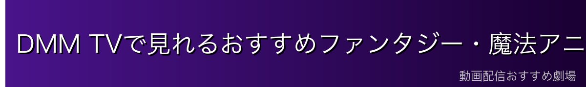 DMM TVで見れるおすすめファンタジー・魔法アニメ7選