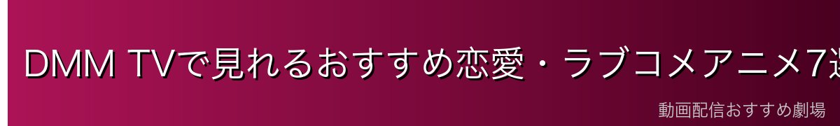 DMM TVで見れるおすすめ恋愛・ラブコメアニメ7選