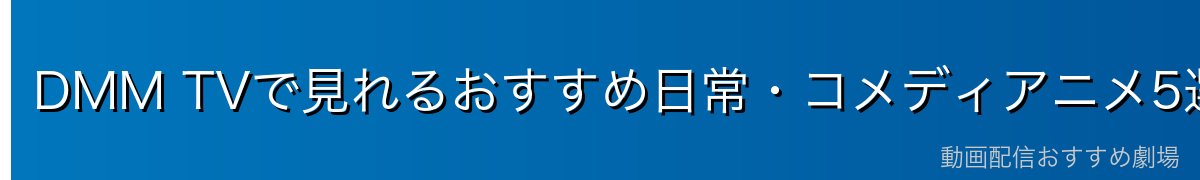 DMM TVで見れるおすすめ日常・コメディアニメ5選