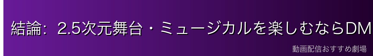 結論:2.5次元舞台・ミュージカルを楽しむならDMM TVが有力候補