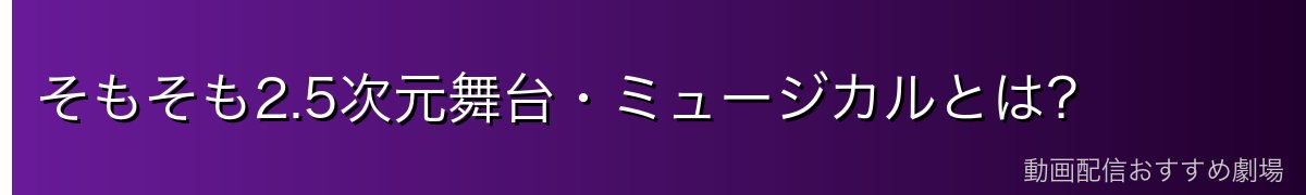 そもそも2.5次元舞台・ミュージカルとは?