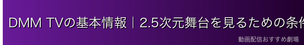 DMM TVの基本情報|2.5次元舞台を見るための条件をチェック