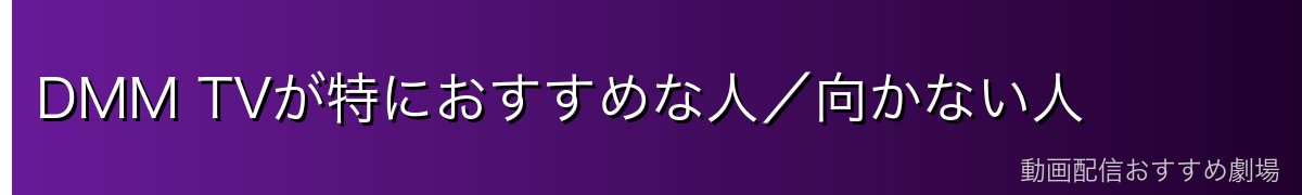DMM TVが特におすすめな人/向かない人