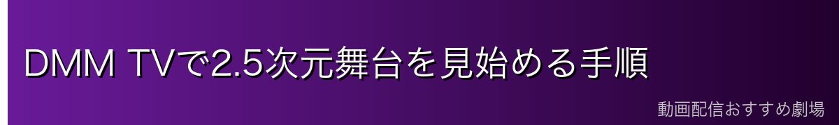 DMM TVで2.5次元舞台を見始める手順