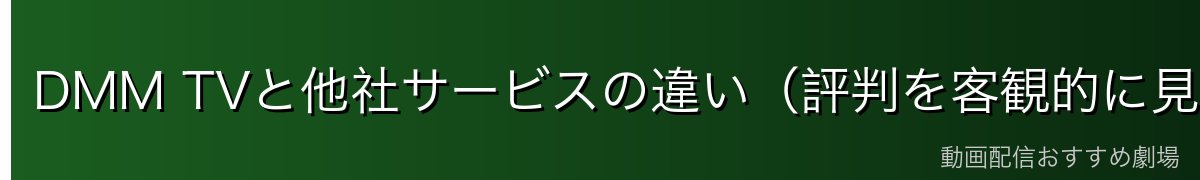 DMM TVと他社サービスの違い(評判を客観的に見るために)