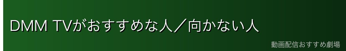 DMM TVがおすすめな人/向かない人