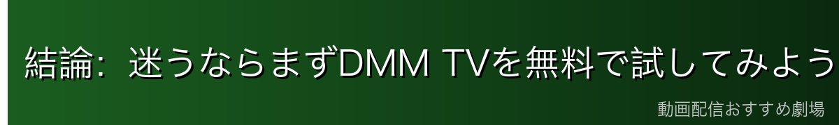 結論:迷うならまずDMM TVを無料で試してみよう