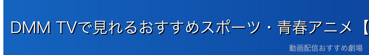 DMM TVで見れるおすすめスポーツ・青春アニメ【2026年最新】
