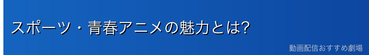 スポーツ・青春アニメの魅力とは？
