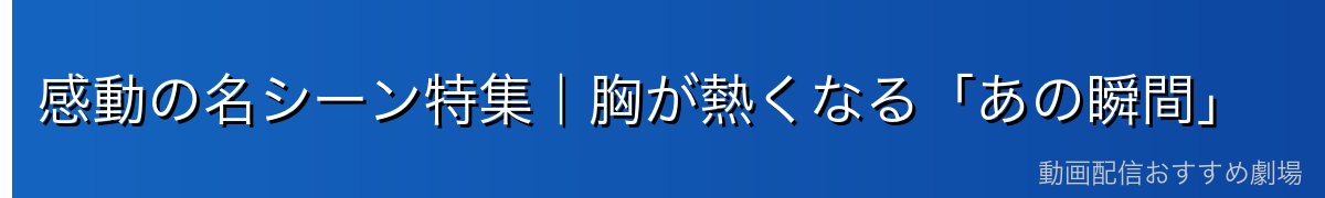 感動の名シーン特集｜胸が熱くなる「あの瞬間」